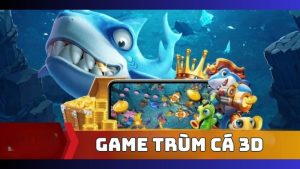 Trùm cá 3D game bắn cá hot nhất hiện nay